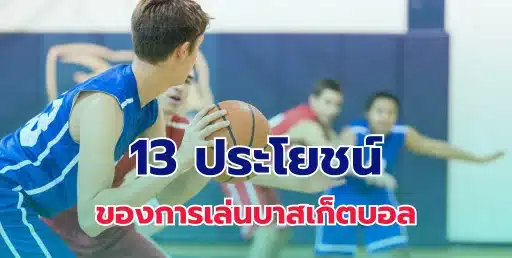 13 ประโยชน์ของการเล่นบาสเก็ตบอล